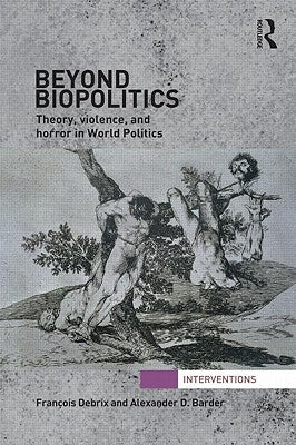 Beyond Biopolitics: Theory, Violence, and Horror in World Politics by Debrix, Francois