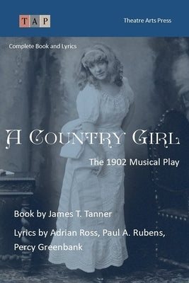 A Country Girl: The 1902 Musical Play: Complete Book and Lyrics (Historical Libretto Series) by Tanner, James T.
