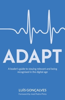 Adapt: A Leader's Guide to Staying Relevant and Being Recognised in the Digital Age by Gonçalves, Luís