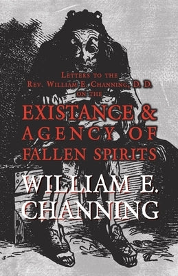 Letters to the Rev. William E. Channing, D. D. on the Existence and Agency of Fallen Spirits by Channing, William E.