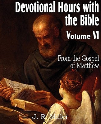 Devotional Hours with the Bible Volume VI, from the Gospel of Matthew by Miller, J. R.