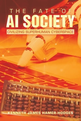 The Fate of AI Society: Civilizing Superhuman Cyberspace by Hamer-Hodges, Kenneth James