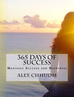 365 Days of Success: Manifest Success and Happiness by Chhuom, Alex