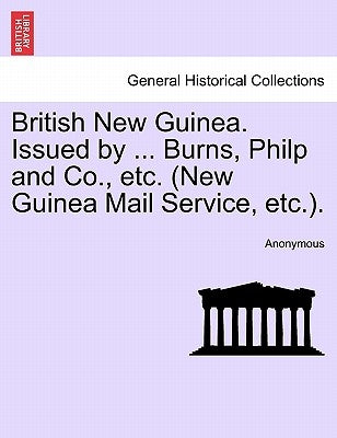 British New Guinea. Issued by ... Burns, Philp and Co., Etc. (New Guinea Mail Service, Etc.). by Anonymous