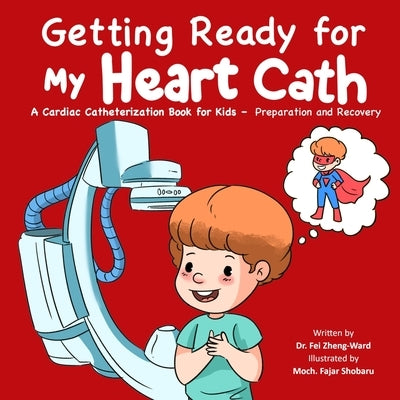 Getting Ready for My Heart Cath: A Cardiac Catheterization Book for Kids - Preparation and Recovery by Zheng-Ward, Fei