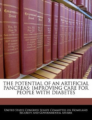 The Potential of an Artificial Pancreas: Improving Care for People with Diabetes by United States Congress Senate Committee