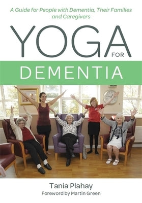 Yoga for Dementia: A Guide for People with Dementia, Their Families and Caregivers by Plahay, Tania