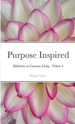 Purpose Inspired: Reflections on Conscious Living - Volume 4 by Visser, Wayne