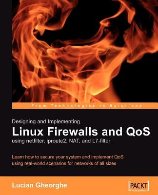 Designing and Implementing Linux Firewalls with Qos Using Netfilter, Iproute2, Nat and L7-Filter by Gheorghe, Lucian