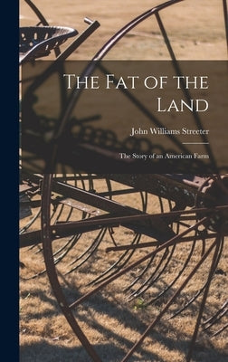 The Fat of the Land [microform]: the Story of an American Farm by Streeter, John Williams 1841-1905