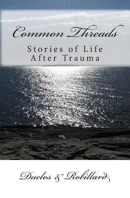 Common Threads: Stories of Life After Trauma by Robillard, Duclos &.