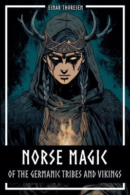 Norse Magic of the Germanic Tribes and Vikings: Germanic mythology explained objectively - Magic in the Germanic-Nordic region - From the Edda to Viki by Thoresen, Einar