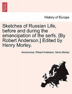 Sketches of Russian Life, Before and During the Emancipation of the Serfs. [By Robert Anderson.] Edited by Henry Morley. by Anonymous
