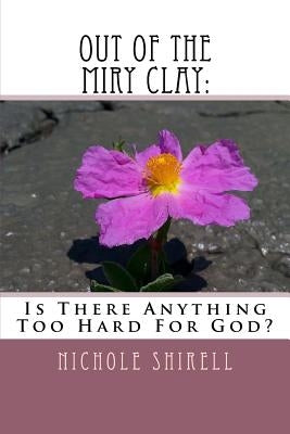 Out Of The Miry Clay: : Is There Anything Too Hard For God? by Phillips, Tonya