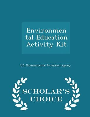 Environmental Education Activity Kit - Scholar's Choice Edition by U S Environmental Protection Agency