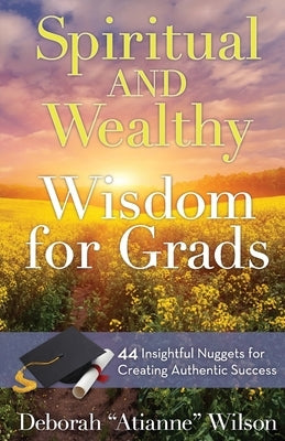 Spiritual AND Wealthy Wisdom for Grads: 44 Insightful Nuggets for Creating Authentic Success by Malinchak, James