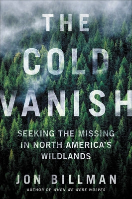 The Cold Vanish: Seeking the Missing in North America's Wildlands by Billman, Jon