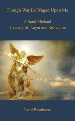 Though War Be Waged Upon Me: A Saint Michael Treasury of Prayer and Reflection by Puschaver, Carol F.