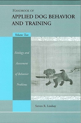Handbook of Applied Dog Behavior and Training, Etiology and Assessment of Behavior Problems by Lindsay, Steve