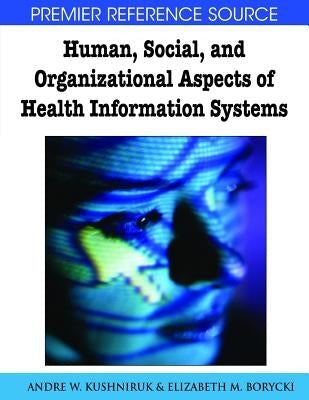 Human, Social, and Organizational Aspects of Health Information Systems by Kushniruk, Andre W.