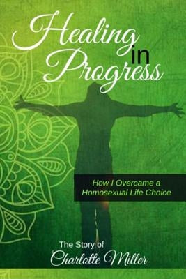 Healing in Progress: How I Overcame a Homosexual Life Choice by Miller, Charlotte