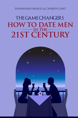 The Game Changers: How To Date Men In The 21st Century by Gant, Charyn