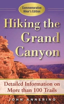 Hiking the Grand Canyon: A Detailed Guide to More Than 100 Trails by Annerino, John