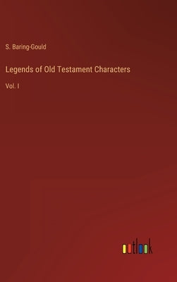 Legends of Old Testament Characters: Vol. I by Baring-Gould, S.