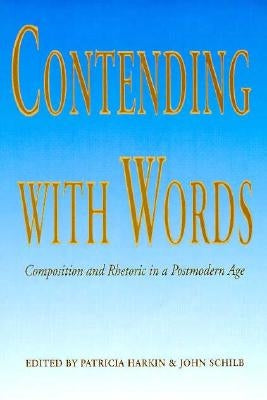 Contending with Words: Composition and Rhetoric in a Postmodern Age by Harkin, Patricia