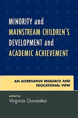 Minority and Mainstream Children's Development and Academic Achievement: An Alternative Research and Educational View by Gonzalez, Virginia