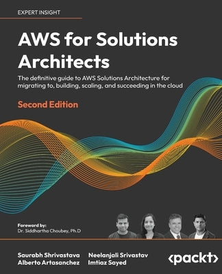 AWS for Solutions Architects - Second Edition: The definitive guide to AWS Solutions Architecture for migrating to, building, scaling, and succeeding by Shrivastava, Saurabh