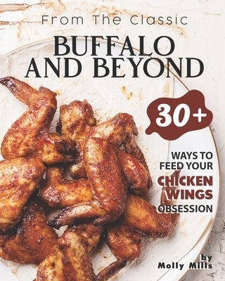 From the Classic Buffalo and Beyond: 30+ Ways to Feed your Chicken Wings Obsession by Mills, Molly