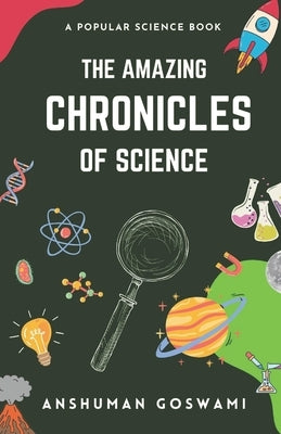 The Amazing Chronicles of Science: A Popular Science Book by Goswami, Anshuman