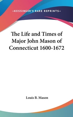 The Life and Times of Major John Mason of Connecticut 1600-1672 by Mason, Louis B.