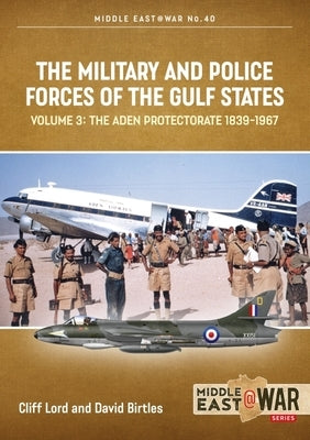 The Military and Police Forces of the Gulf States: Volume 3 - The Aden Protectorate 1839-1967 by Yates, Athol