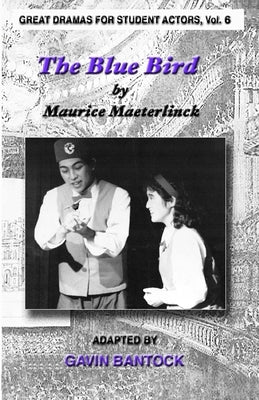 THE BLUE BIRD, by Maurice Maeterlinck, Adapted by Gavin Bantock: Great Dramas for Student Actors, Vol. 6 by Bantock, Gavin