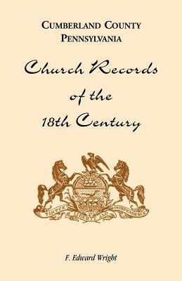 Cumberland County, Pennsylvania, Church Records of the 18th Century by Wright, F. Edward
