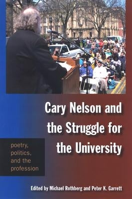 Cary Nelson and the Struggle for the University: Poetry, Politics, and the Profession by Rothberg, Michael