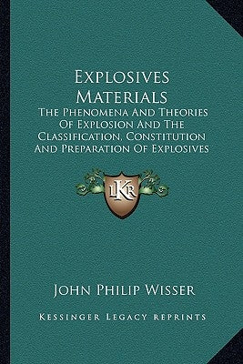 Explosives Materials: The Phenomena And Theories Of Explosion And The Classification, Constitution And Preparation Of Explosives (1907) by Wisser, John Philip