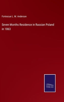 Seven Months Residence in Russian Poland in 1863 by Anderson, Fortescue L. M.