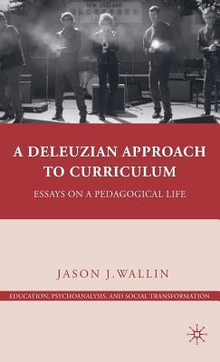 A Deleuzian Approach to Curriculum: Essays on a Pedagogical Life by Wallin, J.