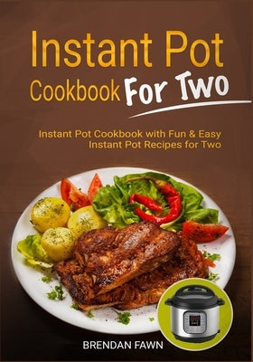Instant Pot Cookbook for Two: Instant Pot Cookbook with Fun & Easy Instant Pot Recipes for Two by Fawn, Brendan