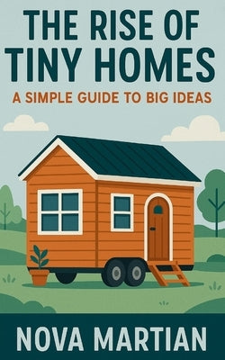 The Rise of Tiny Homes: A Simple Guide to Big Ideas by Martian, Nova