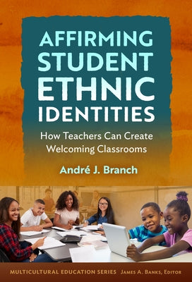 Affirming Student Ethnic Identities: How Teachers Can Create Welcoming Classrooms by Branch, André J.
