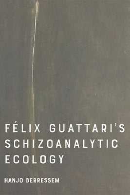 Felix Guattari's Schizoanalytic Ecology by Berressem, Hanjo