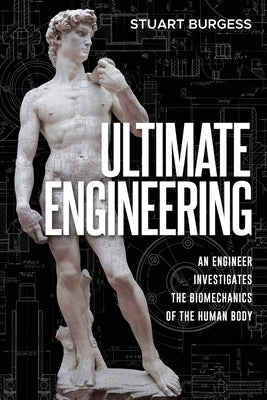 Ultimate Engineering: An Engineer Investigates the Biomechanics of the Human Body by Burgess, Stuart