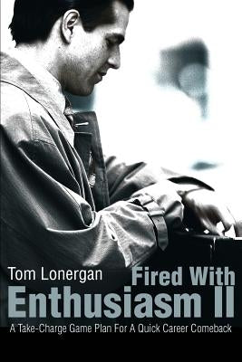 Fired With Enthusiasm II: A Take-Charge Game Plan For A Quick Career Comeback by Lonergan, Tom