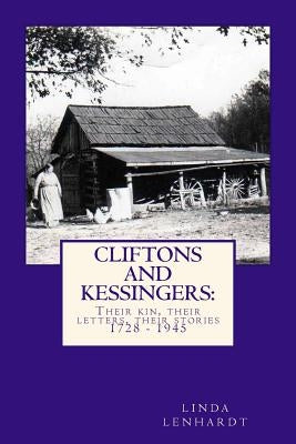 CLIFTONS and KESSINGERS: : Their kin, their letters, their stories 1866 - 1945 by Lenhardt, Linda R.