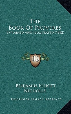 The Book Of Proverbs: Explained And Illustrated (1842) by Nicholls, Benjamin Elliott