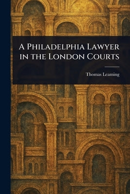 A Philadelphia Lawyer in the London Courts by Leaming, Thomas